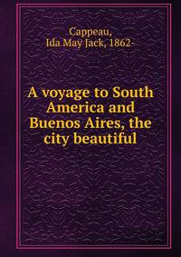 A voyage to South America and Buenos Aires, the city beautiful