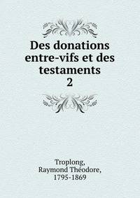 Des donations entre-vifs et des testaments. 2