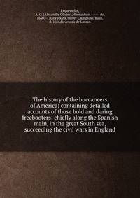 The history of the buccaneers of America; containing detailed accounts of those bold and daring freebooters; chiefly along the Spanish main, in the great South sea, succeeding the civil wars in England