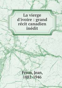 La vierge d'ivoire : grand r?cit canadien in?dit