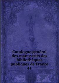 Catalogue gnral des manuscrits des bibliothques publiques de France. 41