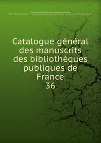 Catalogue gnral des manuscrits des bibliothques publiques de France. 36