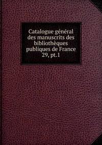Catalogue gnral des manuscrits des bibliothques publiques de France. 29, pt.1