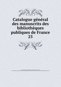 Catalogue gnral des manuscrits des bibliothques publiques de France. 25