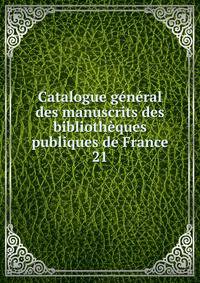 Catalogue gnral des manuscrits des bibliothques publiques de France. 21