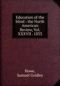 Education of the blind : the North American Review, Vol. XXXVII . 1833