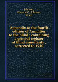 Appendix to the fourth edition of Annuities to the blind : containing a general register of blind annuitants ; corrected to 1910
