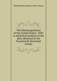 The blind population of the United States, 1920. A statistical analysis of the data obtained at the Fourteenth decennial census
