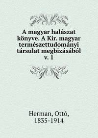 A magyar halaszat konyve. A Kir. magyar termeszettudomanyi tarsulat megbizasabol