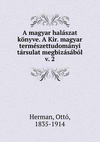 A magyar halaszat konyve. A Kir. magyar termeszettudomanyi tarsulat megbizasabol