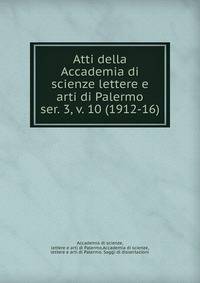 Atti della Accademia di scienze lettere e arti di Palermo. ser. 3, v. 10 (1912-16)