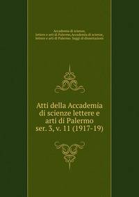 Atti della Accademia di scienze lettere e arti di Palermo. ser. 3, v. 11 (1917-19)