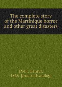 The complete story of the Martinique horror and other great disasters