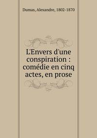 L'Envers d'une conspiration : com?die en cinq actes, en prose