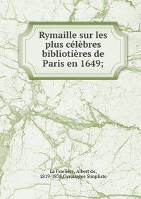 Rymaille sur les plus c?l?bres biblioti?res de Paris en 1649;
