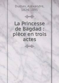 La Princesse de Bagdad : pi?ce en trois actes