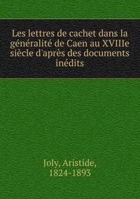 Les lettres de cachet dans la g?n?ralit? de Caen au XVIIIe si?cle d'apr?s des documents in?dits