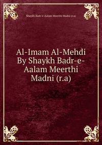 Al-Imam Al-Mehdi By Shaykh Badr-e-Aalam Meerthi Madni (r.a)