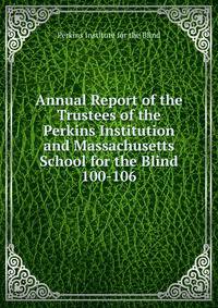 Annual Report of the Trustees of the Perkins Institution and Massachusetts School for the Blind. 100-106