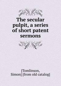 The secular pulpit, a series of short patent sermons