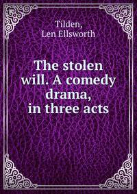The stolen will. A comedy drama, in three acts