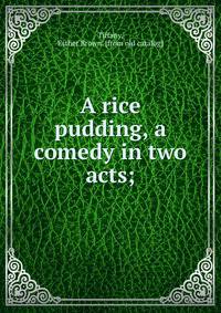 A rice pudding, a comedy in two acts;