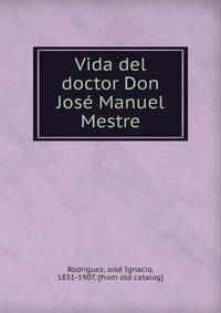 Vida del doctor Don Jose Manuel Mestre