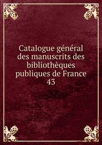 Catalogue gnral des manuscrits des bibliothques publiques de France. 43