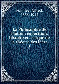 La Philosophie de Platon : exposition, histoire et critique de la thorie des ides. 1
