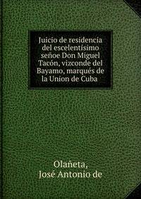 Juicio de residencia del escelentisimo senoe Don Miguel Tacon, vizconde del Bayamo, marques de la Union de Cuba