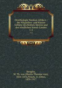 Ornithologie Nordost-Afrika's : der Nilquellen- und K?sten Gebiete des Rothen Meeres und des n?rdlichen Somal-Landes