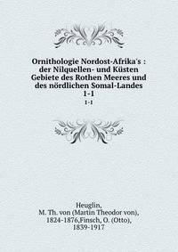 Ornithologie Nordost-Afrika's : der Nilquellen- und K?sten Gebiete des Rothen Meeres und des n?rdlichen Somal-Landes
