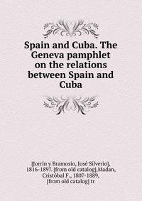 Spain and Cuba. The Geneva pamphlet on the relations between Spain and Cuba