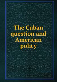 The Cuban question and American policy