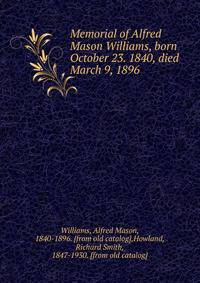 Memorial of Alfred Mason Williams, born October 23. 1840, died March 9, 1896