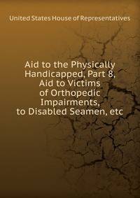 Aid to the Physically Handicapped, Part 8, Aid to Victims of Orthopedic Impairments, to Disabled Seamen, etc.