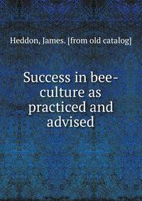 Success in bee-culture as practiced and advised