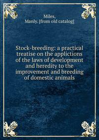 Stock-breeding: a practical treatise on the applictions of the laws of development and heredity to the improvement and breeding of domestic animals