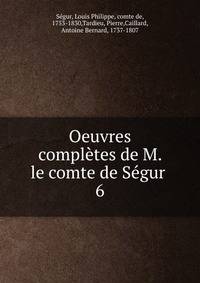 Oeuvres compltes de M. le comte de Sgur . 6