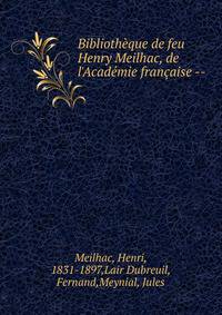 Biblioth?que de feu Henry Meilhac, de l'Acad?mie fran?aise --