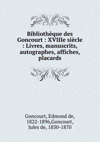 Biblioth?que des Goncourt : XVIIIe si?cle : Livres, manuscrits, autographes, affiches, placards