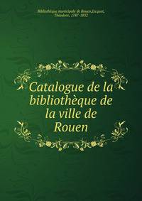 Catalogue de la bibliotheque de la ville de Rouen