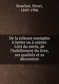 De la relieure exemples ? imiter ou ? rejeter. L'Art du si?cle, de l'habillement du livre, ses qualit?s et sa d?coration
