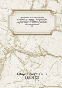 Histoire du culte des divinit?s d'Alexandrie : S?rapis, Isis, Harpocrate et Anubis, hors de l'?gypte depuis les origines jusqu'? la naissance, de l'?cole n?o-platonicienne