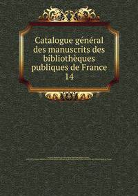 Catalogue gnral des manuscrits des bibliothques publiques de France. 14