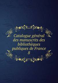 Catalogue general des manuscrits des bibliotheques publiques de France