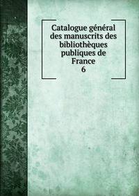 Catalogue general des manuscrits des bibliotheques publiques de France