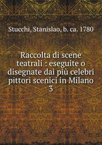 Raccolta di scene teatrali : eseguite o disegnate dai pi celebri pittori scenici in Milano. 3