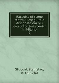 Raccolta di scene teatrali : eseguite o disegnate dai pi celebri pittori scenici in Milano. 2