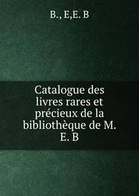 Catalogue des livres rares et precieux de la bibliotheque de M. E. B